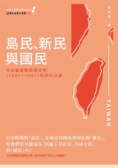 《島民、新民與國民-- 日治臺籍教師劉克明（1884～1967）的同化之道》